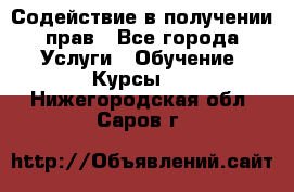 Содействие в получении прав - Все города Услуги » Обучение. Курсы   . Нижегородская обл.,Саров г.